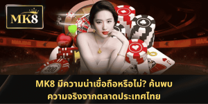 MK8 น่าเชื่อถือหรือไม่? ค้นพบความจริงจากตลาดเดิมพันในประเทศไทย